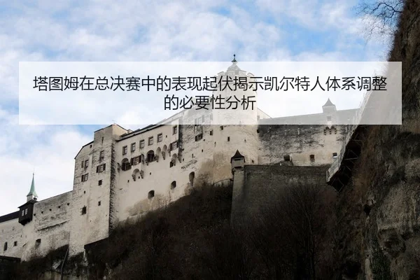 塔图姆在总决赛中的表现起伏揭示凯尔特人体系调整的必要性分析