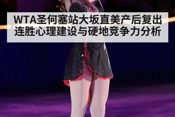 WTA圣何塞站大坂直美产后复出连胜心理建设与硬地竞争力分析