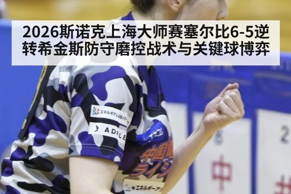 2026斯诺克上海大师赛塞尔比6-5逆转希金斯防守磨控战术与关键球博弈