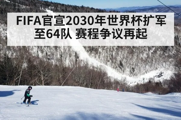 FIFA官宣2030年世界杯扩军至64队 赛程争议再起