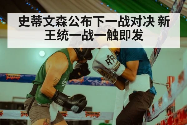 史蒂文森公布下一战对决 新王统一战一触即发