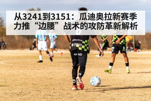 从3241到3151：瓜迪奥拉新赛季力推“边腰”战术的攻防革新解析