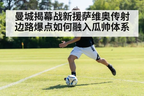 曼城揭幕战新援萨维奥传射 边路爆点如何融入瓜帅体系