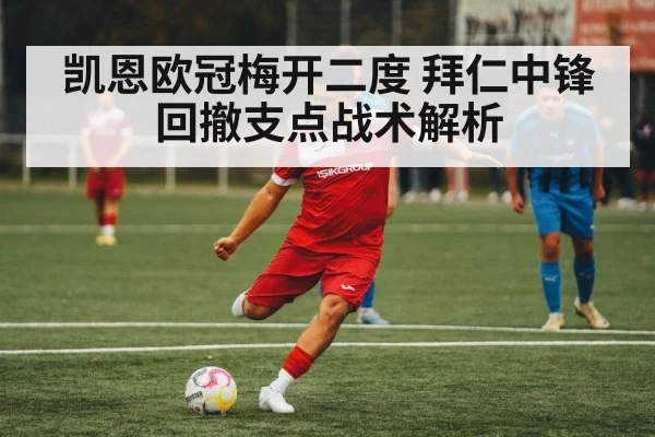 凯恩欧冠梅开二度 拜仁中锋回撤支点战术解析