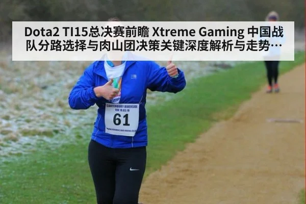 Dota2 TI15总决赛前瞻 Xtreme Gaming 中国战队分路选择与肉山团决策关键深度解析与走势研判