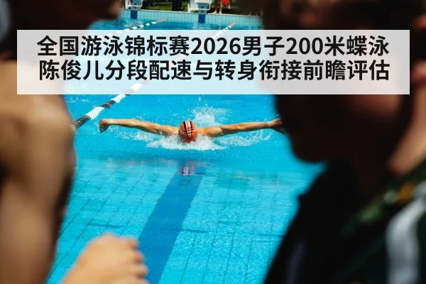 全国游泳锦标赛2026男子200米蝶泳陈俊儿分段配速与转身衔接前瞻评估